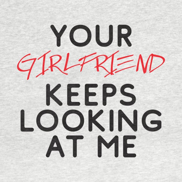 Your girlfriend keeps looking at me - A cheeky quote design to tease people around you! Available in T shirts, stickers, stationary and more! by Crazy Collective